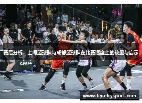 赛后分析：上海篮球队与成都篮球队在比赛速度上的较量与启示