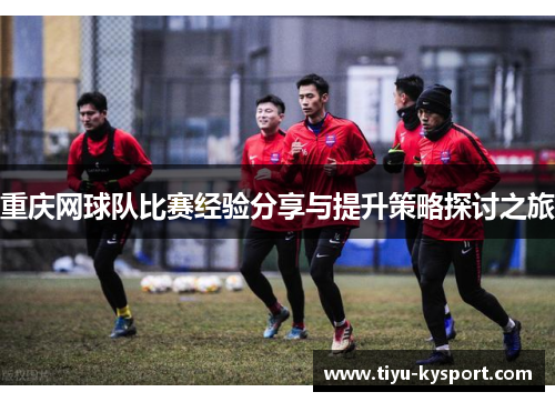 重庆网球队比赛经验分享与提升策略探讨之旅