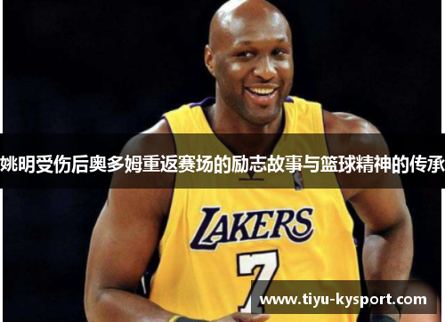 姚明受伤后奥多姆重返赛场的励志故事与篮球精神的传承