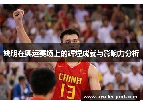 姚明在奥运赛场上的辉煌成就与影响力分析