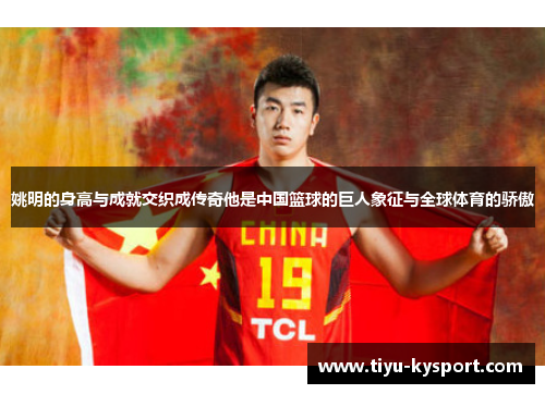 姚明的身高与成就交织成传奇他是中国篮球的巨人象征与全球体育的骄傲