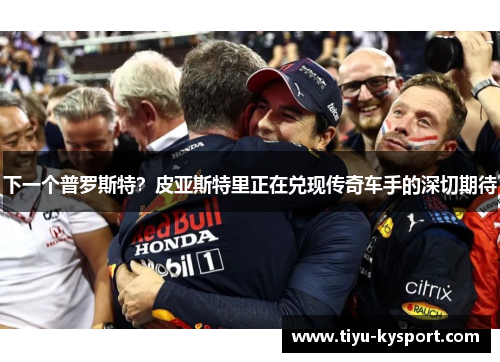下一个普罗斯特?皮亚斯特里正在兑现传奇车手的深切期待