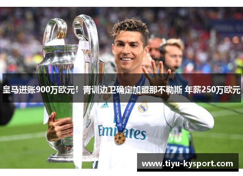 皇马进账900万欧元！青训边卫确定加盟那不勒斯 年薪250万欧元